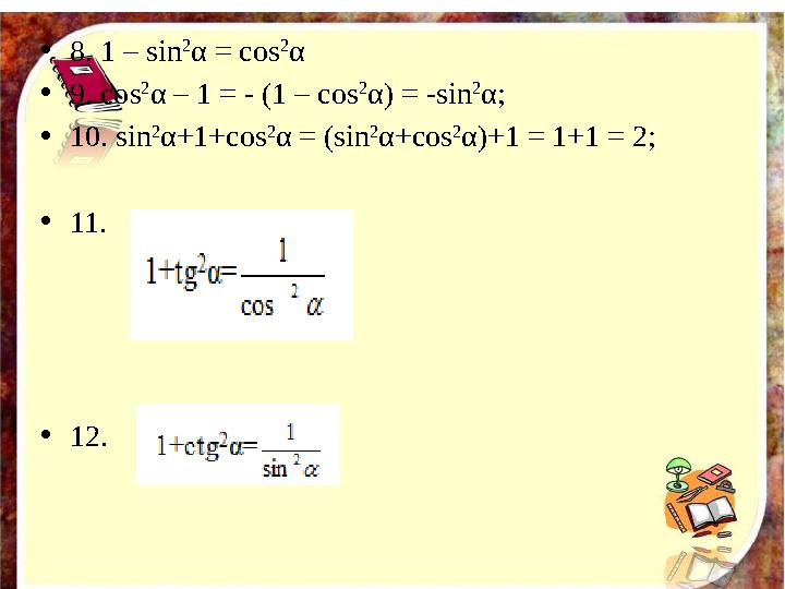 • 8. 1 – sin 2 α = cos 2 α • 9. cos 2 α – 1 = - (1 – cos 2 α) = -sin 2 α; • 10. sin 2 α+1+cos 2 α = (sin 2 α+cos 2 α)+1 = 1+1 =
