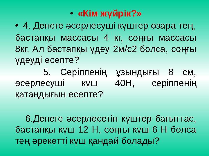 • «Кім жүйрік?» • 4. Денеге әсерлесуші күштер өзара тең, бастапқы массасы 4 кг, соңғы массасы 8кг. Ал бастапқы үдеу 2м