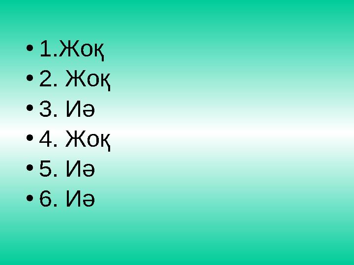 • 1.Жоқ • 2. Жоқ • 3. Иә • 4. Жоқ • 5. Иә • 6. Иә