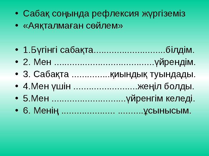 • Сабақ соңында рефлексия жүргіземіз • «Аяқталмаған сөйлем» • 1.Бүгінгі сабақта............................білдім. • 2. Мен ....