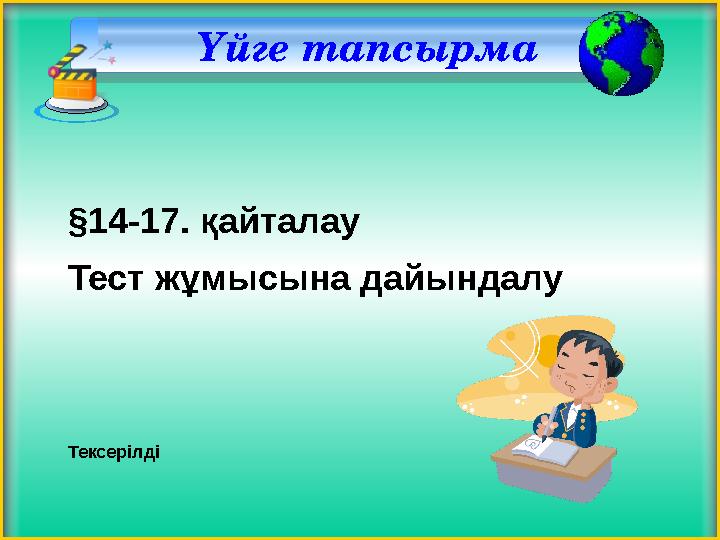 Үйге тапсырма §1 4-17 . қайталау Тест жұмысына дайындалу Тексерілді