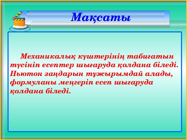 Механикалық күштерінің табиғатын түсініп есептер шығаруда қолдана біледі. Ньютон заңдарын тұжырымдай алады, формул