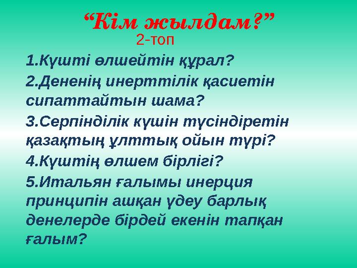 “ Кім жылдам?” 2-топ 1.Күшті өлшейтін құрал? 2.Дененің инерттілік қасиетін сипаттайтын шама? 3.Серпі