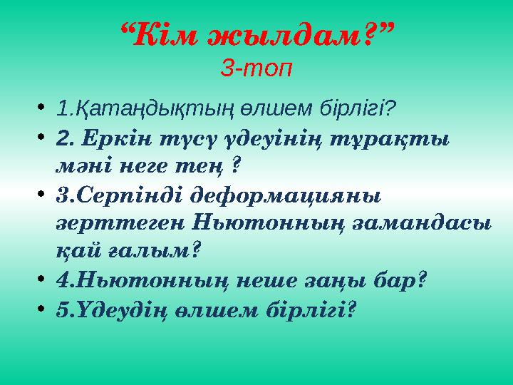 “ Кім жылдам?” 3-топ • 1.Қатаңдықтың өлшем бірлігі? • 2. Еркін түсү үдеуінің тұрақты мәні неге тең ? • 3.Серпінді деформациян