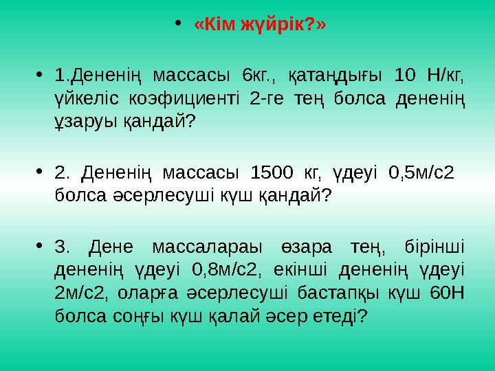 • «Кім жүйрік?» • 1.Дененің массасы 6кг., қатаңдығы 10 Н/кг, үйкеліс коэфициенті 2-ге тең болса дененің ұзаруы қанда