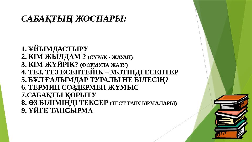 САБАҚТЫҢ ЖОСПАРЫ: 1. ҰЙЫМДАСТЫРУ 2. КІМ ЖЫЛДАМ ? (СҰРАҚ - ЖАУАП) 3. КІМ ЖҮЙРІК? (ФОРМУЛА ЖАЗУ) 4. ТЕЗ, ТЕЗ ЕСЕПТЕЙІК – МӘТІН