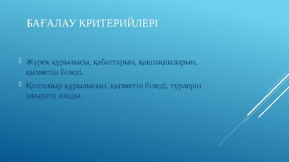 БАҒАЛАУ КРИТЕРИЙЛЕРІ  Жүрек құрылысы, қабаттарын, қақпақшаларын, қызметін біледі.  Қантамыр құрылысын, қызметін біледі, түрле
