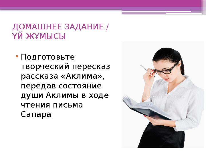 ДОМАШНЕЕ ЗАДАНИЕ / ҮЙ ЖҰМЫСЫ • Подготовьте творческий пересказ рассказа «Аклима», передав состояние души Аклимы в ходе чте