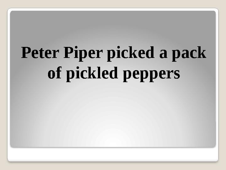 Peter Piper picked a pack of pickled peppers