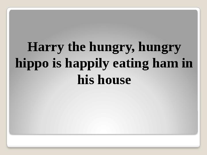 Harry the hungry, hungry hippo is happily eating ham in his house