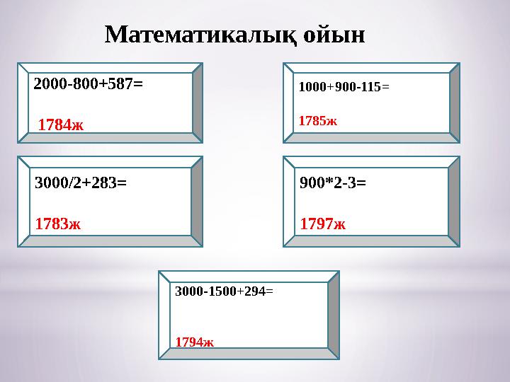 Математикалық ойын 2000-800+587 = 1784ж 3000/2+283= 1783ж 3000-1500+294= 1794ж 900*2-3= 1797ж1000+900-115= 1785ж