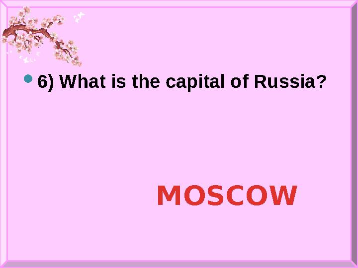  6 ) What is the capital of Russia? MOSCOW