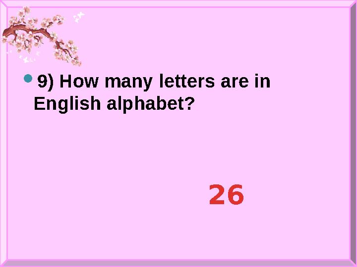  9 ) How many letters are in English alphabet? 26