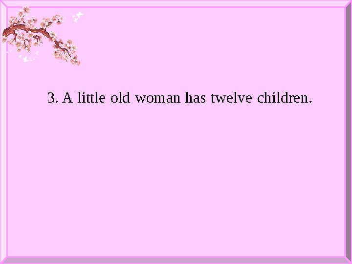 3. A little old woman has twelve children.