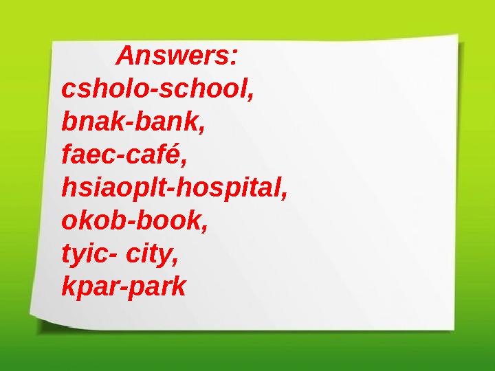 Answers: csholo-school, bnak-bank, faec-café, hsiaoplt-hospital, okob-book, tyic- city, kpar-park