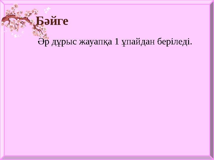 Бәйге Әр дұрыс жауапқа 1 ұпайдан беріледі.