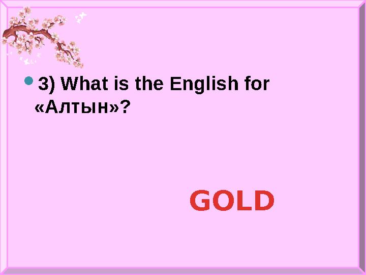  3) What is the English for «Алтын»? GOLD