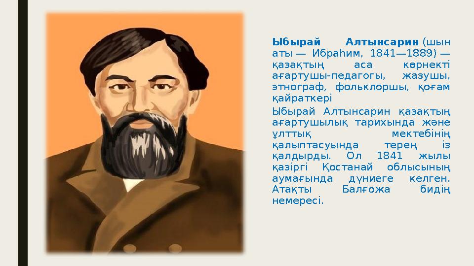 Ыбырай Алтынсарин (шын аты — Ибраһим, 1841—1889) — қазақтың аса көрнекті ағартушы-педагогы, жазушы, этнограф, фолькл