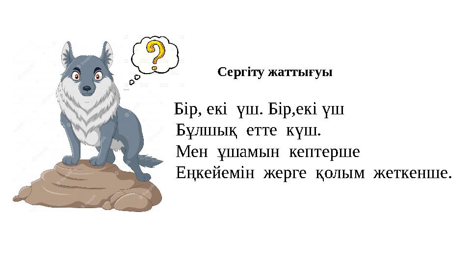 Бір, екі үш. Бір,екі үш Бұлшық етте күш. Мен ұшамын кептерше Еңкейемін жерге қолым жеткенше. Сергіту жаттығуы