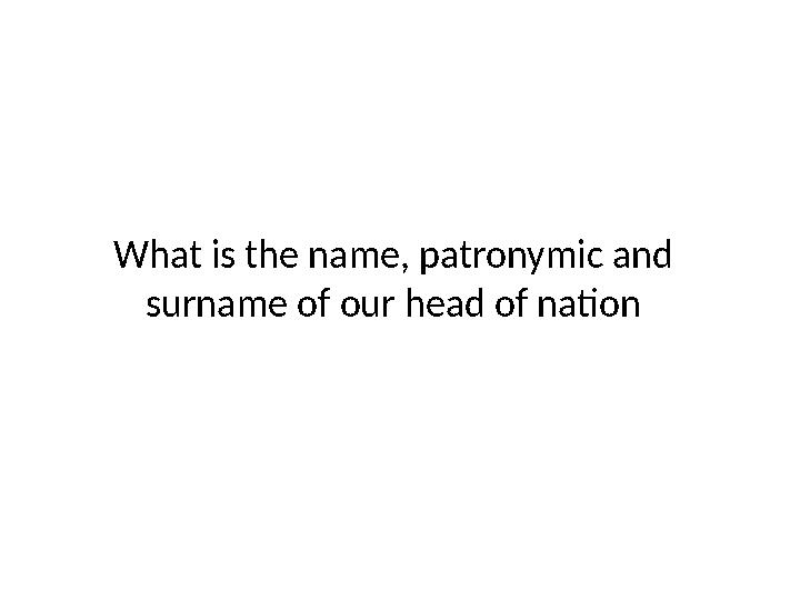 What is the name, patronymic and surname of our head of nation