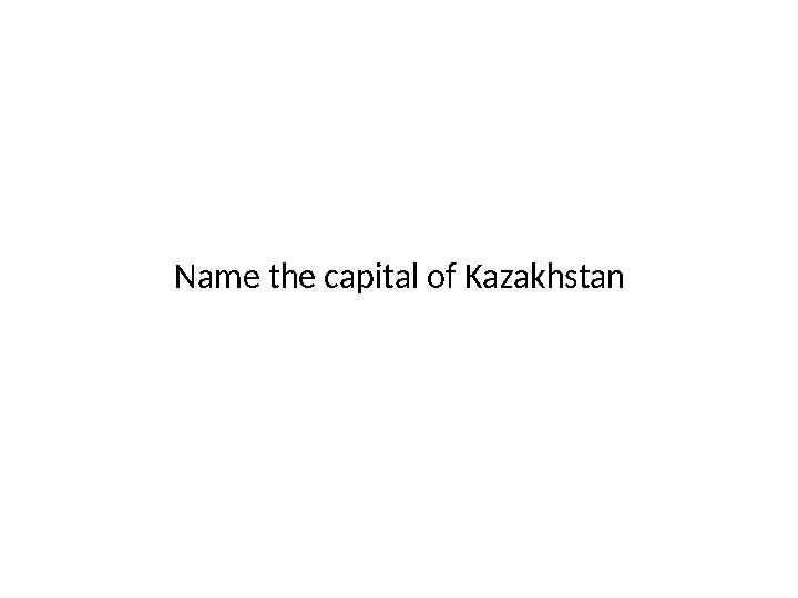 Name the capital of Kazakhstan