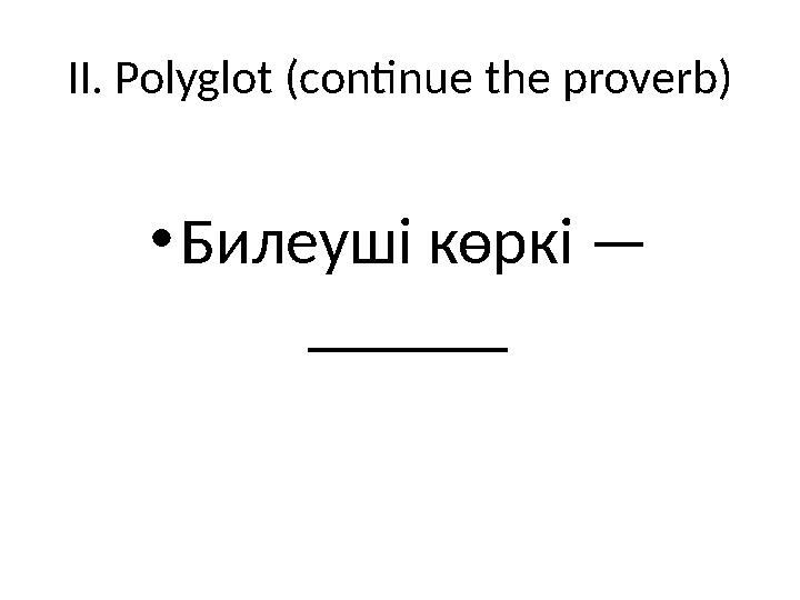 II. Polyglot (continue the proverb) • Билеуші көркі — ______