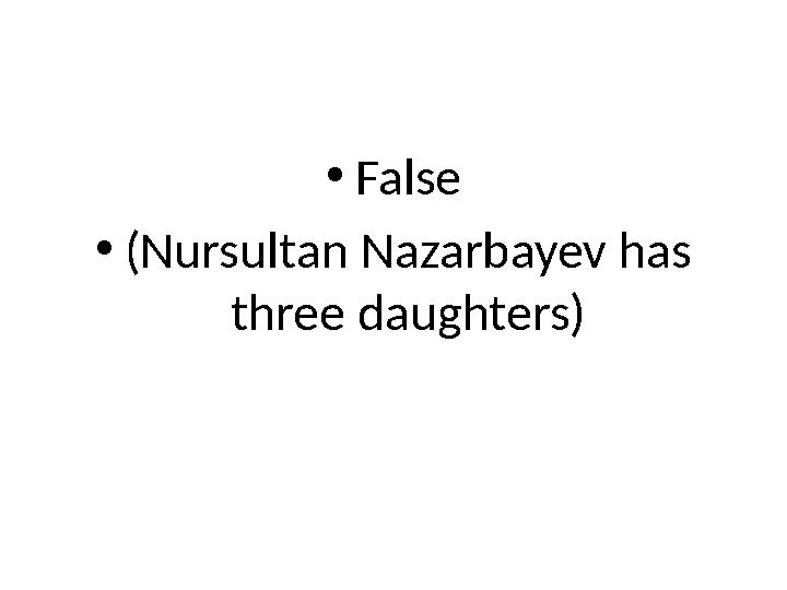 • False • (Nursultan Nazarbayev has three daughters)
