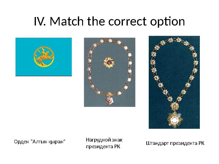 IV. Match the correct option Нагрудной знак президента РКОрден “Алтын қыран” Штандарт президента РК