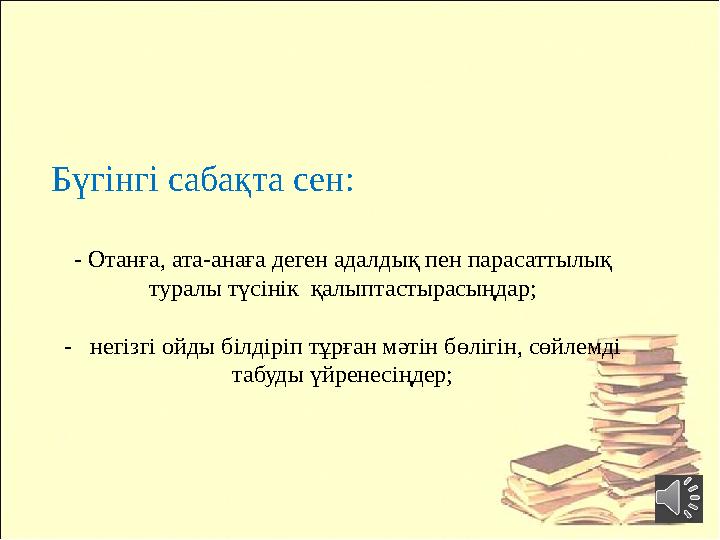 - Отанға, ата-анаға деген адалдық пен парасаттылық туралы түсінік қалыптастырасыңдар; - негізгі ойды білдіріп тұрған мәтін б