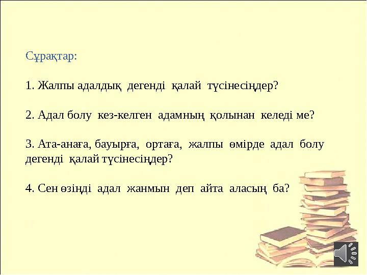 Сұрақтар: 1. Жалпы адалдық дегенді қалай түсінесіңдер? 2. Адал болу кез-келген адамның қолынан келеді ме? 3. Ата-анағ