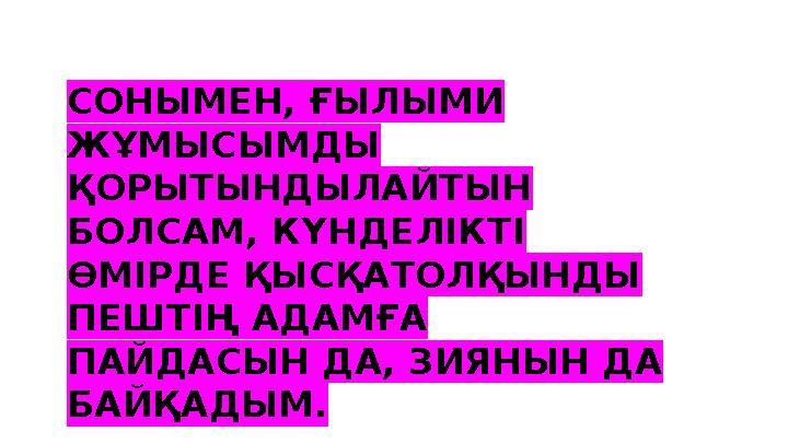 СОНЫМЕН, ҒЫЛЫМИ ЖҰМЫСЫМДЫ ҚОРЫТЫНДЫЛАЙТЫН БОЛСАМ, КҮНДЕЛІКТІ ӨМІРДЕ ҚЫСҚАТОЛҚЫНДЫ ПЕШТІҢ АДАМҒА ПАЙДАСЫН ДА, ЗИЯНЫН ДА БА