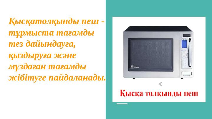 Қысқатолқынды пеш - тұрмыста тағамды тез дайындауға, қыздыруға және мұздаған тағамды жібітуге пайдаланады.