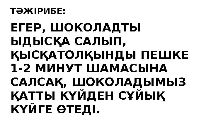 ЕГЕР, ШОКОЛАДТЫ ЫДЫСҚА САЛЫП, ҚЫСҚАТОЛҚЫНДЫ ПЕШКЕ 1-2 МИНУТ ШАМАСЫНА САЛСАҚ, ШОКОЛАДЫМЫЗ ҚАТТЫ КҮЙДЕН СҰЙЫҚ КҮЙГЕ ӨТЕДІ.ТӘ