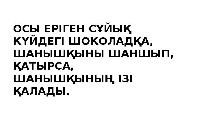 ОСЫ ЕРІГЕН СҰЙЫҚ КҮЙДЕГ І ШОКОЛАДҚА, ШАНЫШҚЫНЫ ШАНШЫП, ҚАТЫРСА, ШАНЫШҚЫНЫҢ ІЗІ ҚАЛАДЫ.