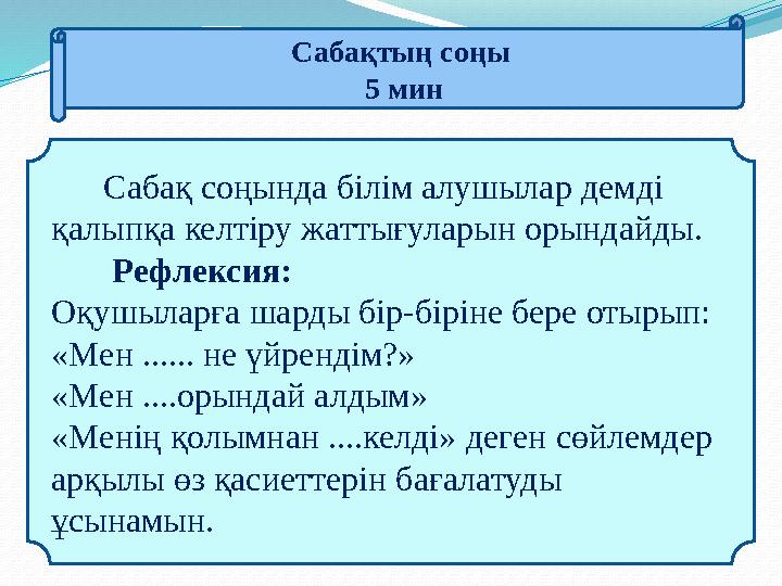 Сабақтың соңы 5 мин Сабақ соңында білім алушылар демді қалыпқа келтіру жаттығуларын орындайды. Рефлексия: Оқуш