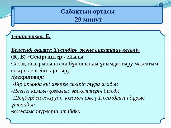 Сабақтың ортасы 20 минут 1-тaпcыpмa. Б. Белсенді оқыту: Түсіндіру және сипаттау кезеңі» (К, Б) «Секіргіштер» ойыны. Сабақ