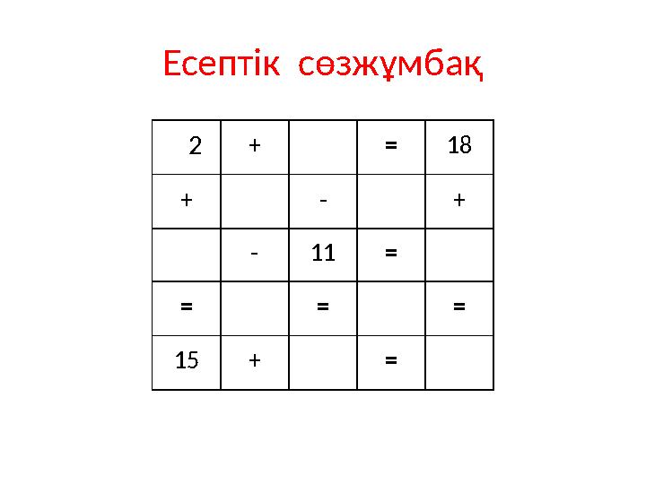Есептік сөзжұмбақ 2 + = 18 + - + - 11 = = = = 15 + =