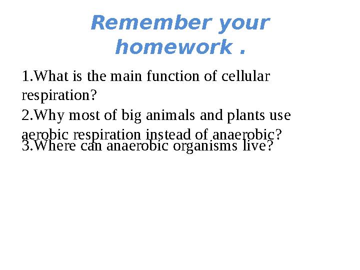 Remember your homework . 1.What is the main function of cellular respiration? 2.Why most of big animals