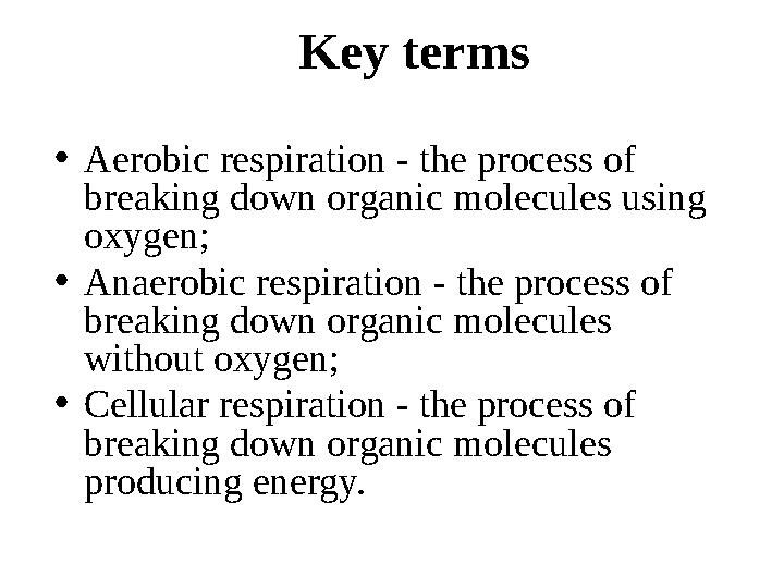 Key terms • Aerobic respiration - the process of breaking down organic molecules using oxygen; • Anaer