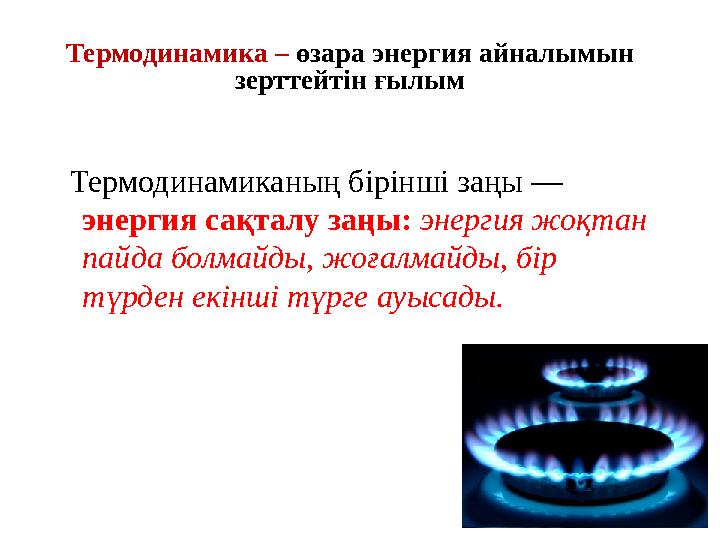 Термодинамика – өзара энергия айналымын зерттейтін ғылым Термодинамиканың бірінші заңы — энергия сақталу заңы: энергия ж