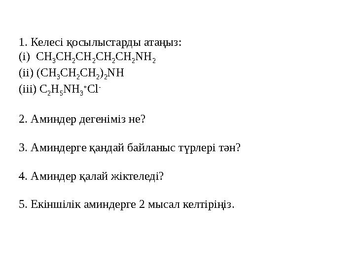 1. Келесі қосылыстарды атаңыз: (і) CH 3 CH 2 CH 2 CH 2 CH 2 NH 2 (ii) (CH 3 CH 2 CH 2 ) 2 NH (iii) C 2 H 5 NH 3 + Cl - 2. Аминд