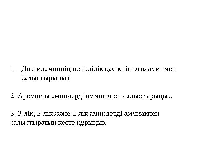 1. Диэтиламиннің негізділік қасиетін этиламинмен салыстырыңыз. 2. Ароматты аминдерді аммиакпен салыстырыңыз. 3. 3-лік, 2-лік жә