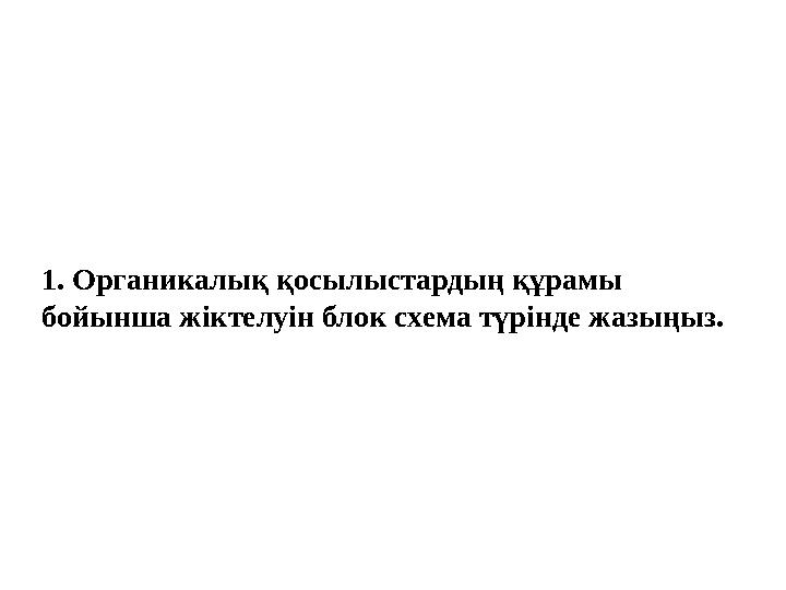 1. Органикалық қосылыстардың құрамы бойынша жіктелуін блок схема түрінде жазыңыз.