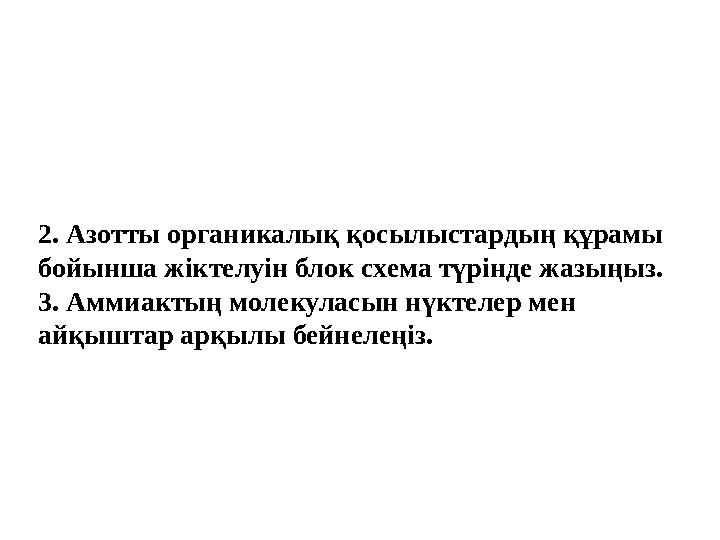 2. Азотты органикалық қосылыстардың құрамы бойынша жіктелуін блок схема түрінде жазыңыз. 3. Аммиактың молекуласын нүктелер мен