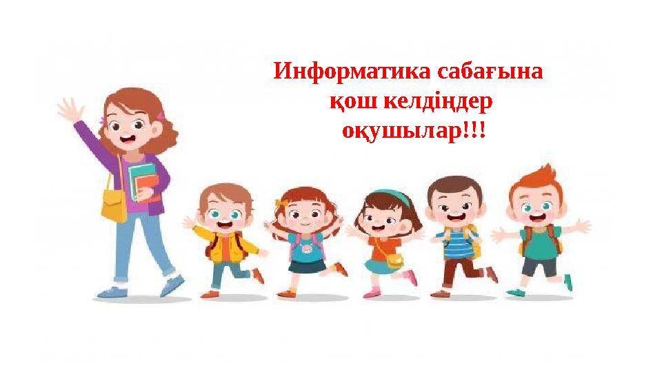 Информатика сабағына қош келдіңдер оқушылар!!!