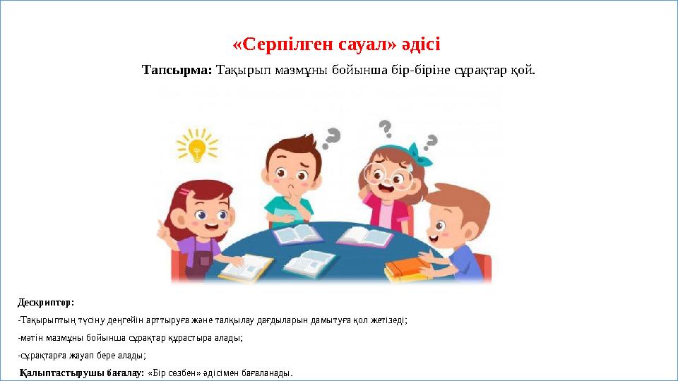 «Серпілген сауал» әдісі Тапсырма: Тақырып мазмұны бойынша бір-біріне сұрақтар қой. Дескриптор: -Тақырыптың түсіну