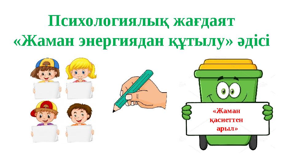 Психологиялық жағдаят «Жаман энергиядан құтылу» әдісі «Жаман қасиеттен арыл»