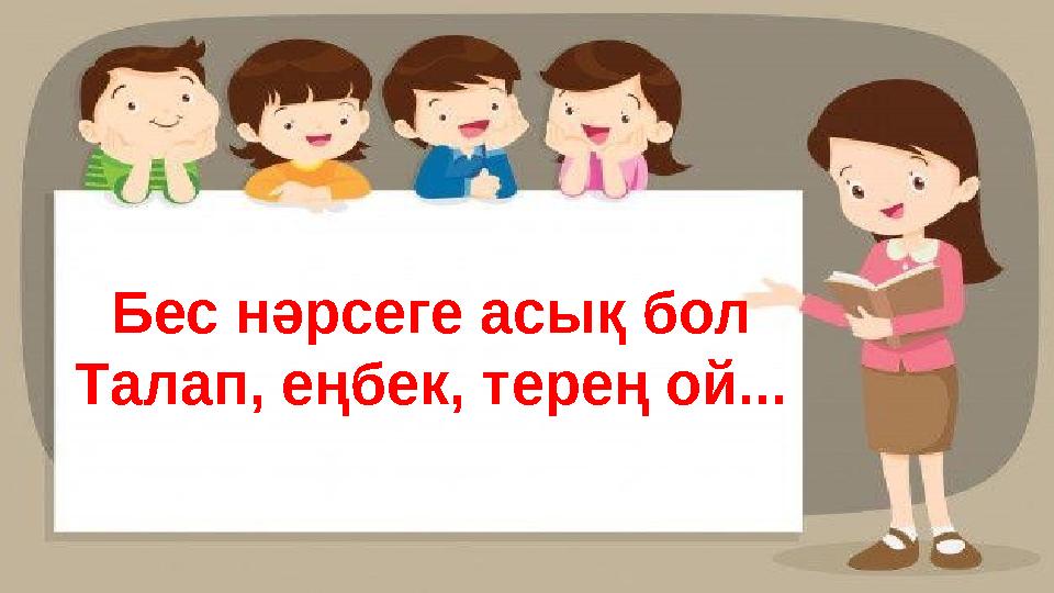 Бес нәрсеге асық бол Талап, еңбек, терең ой...