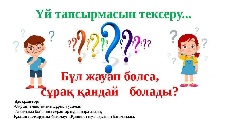 Үй тапсырмасын тексеру... Бұл жауап болса, сұрақ қандай болады? Дескриптор: -Оқушы анықтаманы дұрыс түсінеді;
