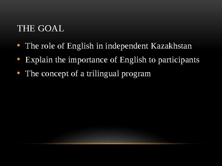 THE GOAL • The role of English in independent Kazakhstan • Explain the importance of English to participants • The concept of a